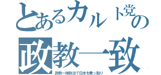 とあるカルト党の政教一致（政教一体政治で日本を乗っ取り）