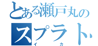 とある瀬戸丸のスプラトゥーン（イカ）