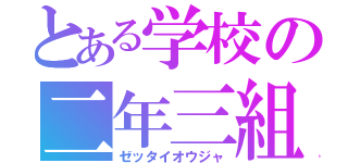 とある学校の二年三組（ゼッタイオウジャ）