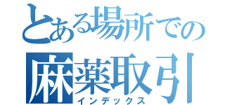 とある場所での麻薬取引（インデックス）