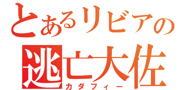 とあるリビアの逃亡大佐（カダフィー）