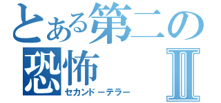 とある第二の恐怖Ⅱ（セカンド－テラー）