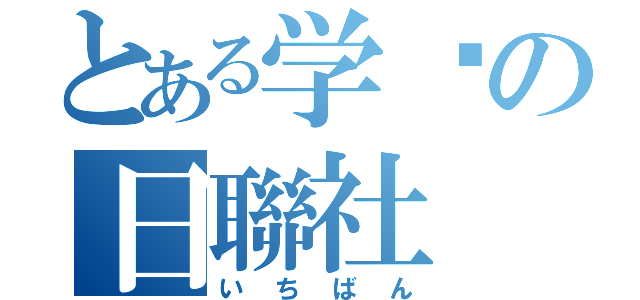 とある学园の日聯社（いちばん）