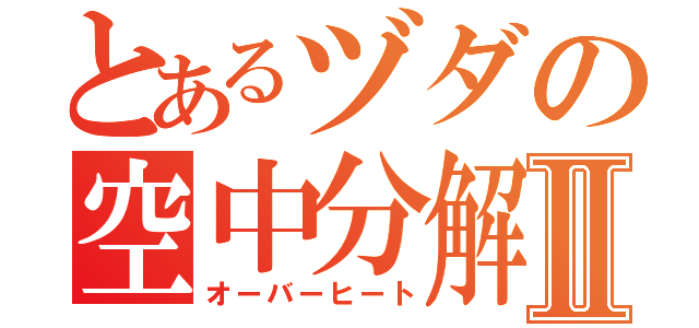 とあるヅダの空中分解Ⅱ（オーバーヒート）