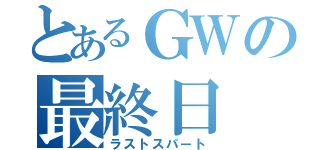 とあるＧＷの最終日（ラストスパート）