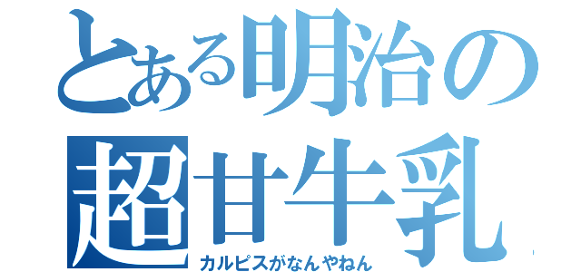 とある明治の超甘牛乳（カルピスがなんやねん）