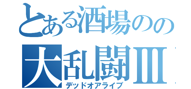 とある酒場のの大乱闘Ⅲ（デッドオアライブ）