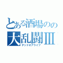 とある酒場のの大乱闘Ⅲ（デッドオアライブ）