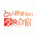 とある世界史の受験合宿（ｐｒｏｖｏｃａｔｏｒ）