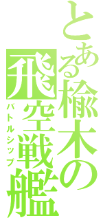 とある楡木の飛空戦艦（バトルシップ）