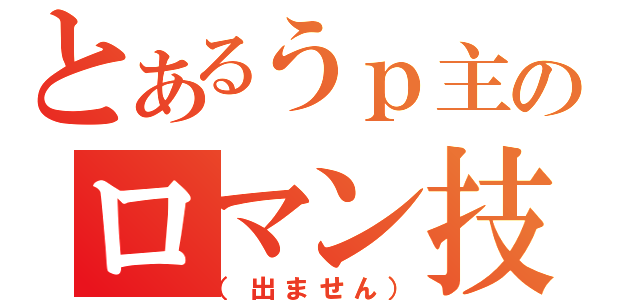 とあるうｐ主のロマン技（（出ません））