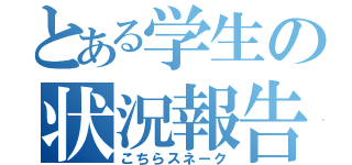 とある学生の状況報告（こちらスネーク）