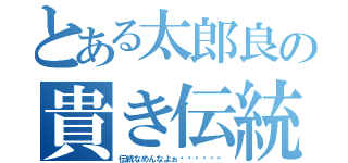 とある太郎良の貴き伝統（伝統なめんなよぉ〜〜‼︎‼︎）