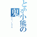 とある小熊の鬼淚（ＲＡＩＬＧＵＮ）