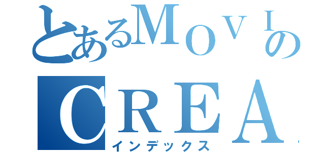 とあるＭＯＶＩＥのＣＲＥＡＴＥＤ（インデックス）