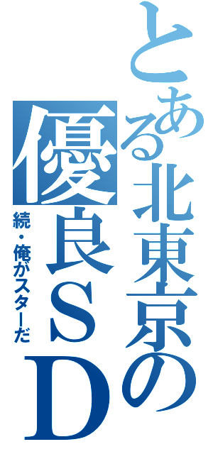 とある北東京の優良ＳＤ（続・俺がスターだ）