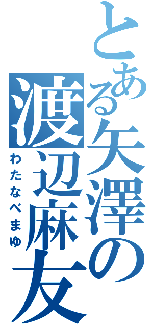 とある矢澤の渡辺麻友（わたなべまゆ）