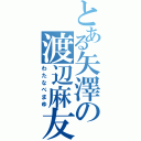 とある矢澤の渡辺麻友（わたなべまゆ）