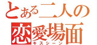 とある二人の恋愛場面（キスシーン）