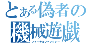 とある偽者の機械遊戯（ファイナルファンタジー）