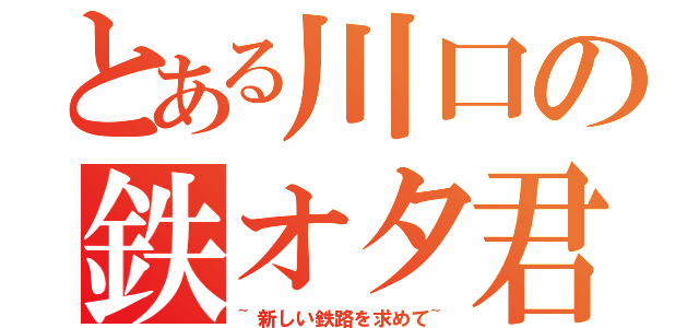 とある川口の鉄オタ君（~新しい鉄路を求めて~）