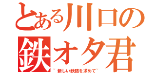 とある川口の鉄オタ君（~新しい鉄路を求めて~）