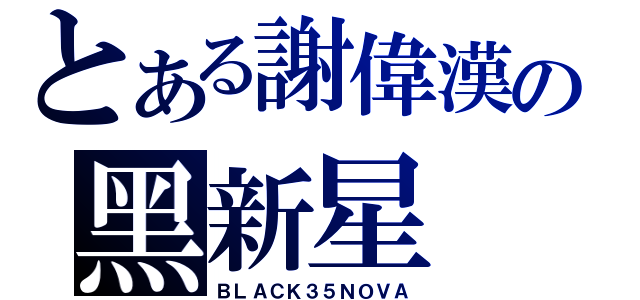 とある謝偉漢の黑新星（ＢＬＡＣＫ３５ＮＯＶＡ）