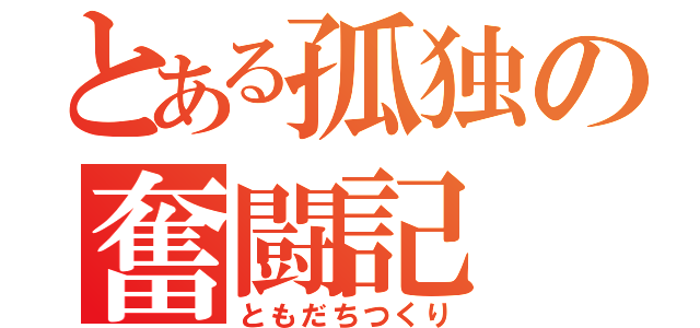 とある孤独の奮闘記（ともだちつくり）