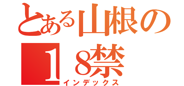 とある山根の１８禁（インデックス）