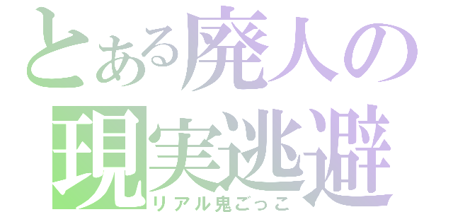 とある廃人の現実逃避（リアル鬼ごっこ）