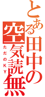 とある田中の空気読無（ただのＫＹ）