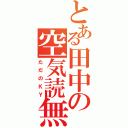 とある田中の空気読無（ただのＫＹ）