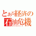 とある経済の石油危機（オイルショック）