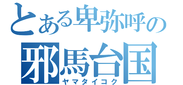 とある卑弥呼の邪馬台国（ヤマタイコク）