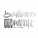 とある商魂の勝利買収（アホボケ！クソッタレ！虚塵群！！）