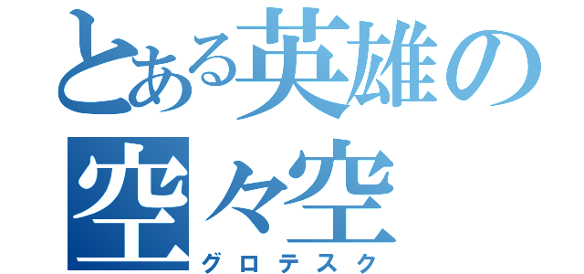 とある英雄の空々空（グロテスク）