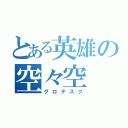 とある英雄の空々空（グロテスク）