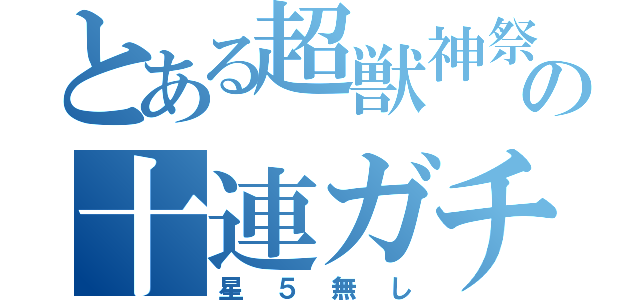 とある超獣神祭の十連ガチャ（星５無し）