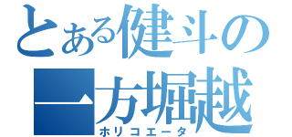 とある健斗の一方堀越（ホリコエータ）