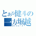 とある健斗の一方堀越（ホリコエータ）