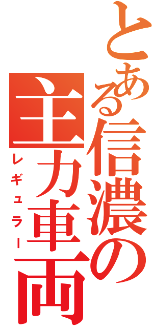 とある信濃の主力車両（レギュラー）