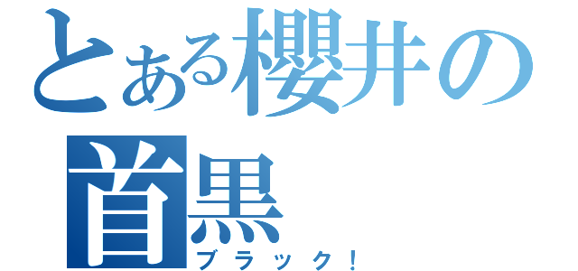 とある櫻井の首黒（ブラック！）