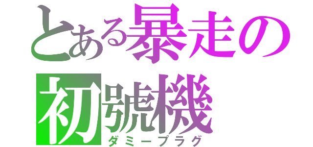 とある暴走の初號機（ダミープラグ）