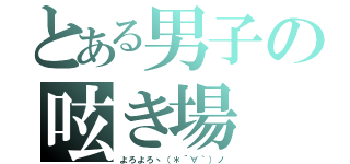 とある男子の呟き場（よろよろヽ（＊´∀｀）ノ）