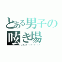 とある男子の呟き場（よろよろヽ（＊´∀｀）ノ）