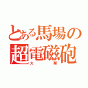 とある馬場の超電磁砲（大輔）