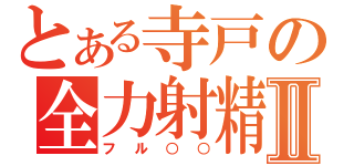 とある寺戸の全力射精Ⅱ（フル○○）