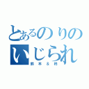 とあるのりのいじられ（鈴木＆柊）