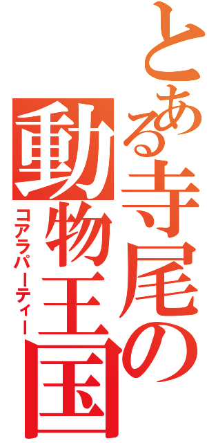 とある寺尾の動物王国（コアラパーティー）