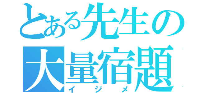 とある先生の大量宿題（イジメ）